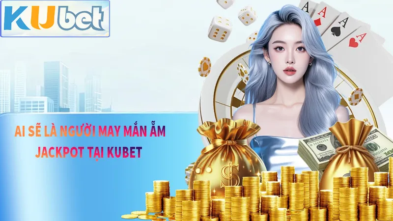 Jackpot KUBET - 1P Tham Gia Cơ Hội Ẵm Tiền Tỷ Về Tay