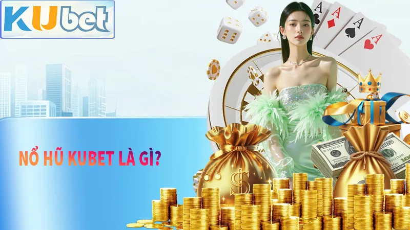 Nổ hũ KUBET là gì? tại sao lại khác với những game nổ hũ khác